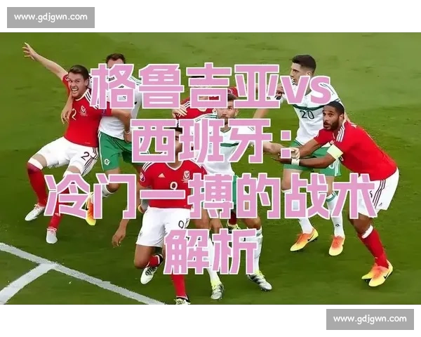 格鲁吉亚对阵北方球队的实力对比与战术分析全解析